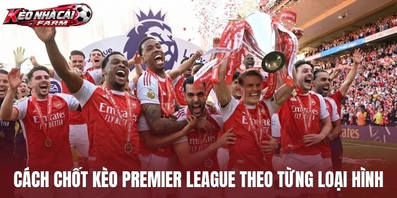 Cách chốt kèo Premier League theo từng loại hình