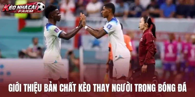 Giới thiệu bản chất kèo thay người trong bóng đá