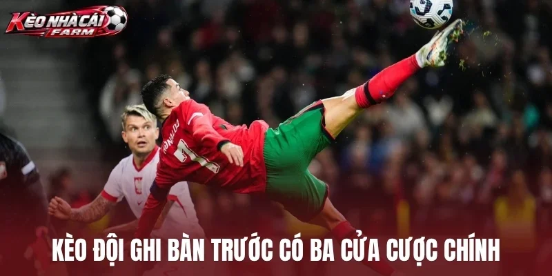 Kèo đội ghi bàn trước có ba cửa cược chính