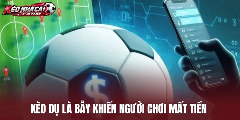 Kèo dụ là bẫy khiến người chơi mất tiền 
