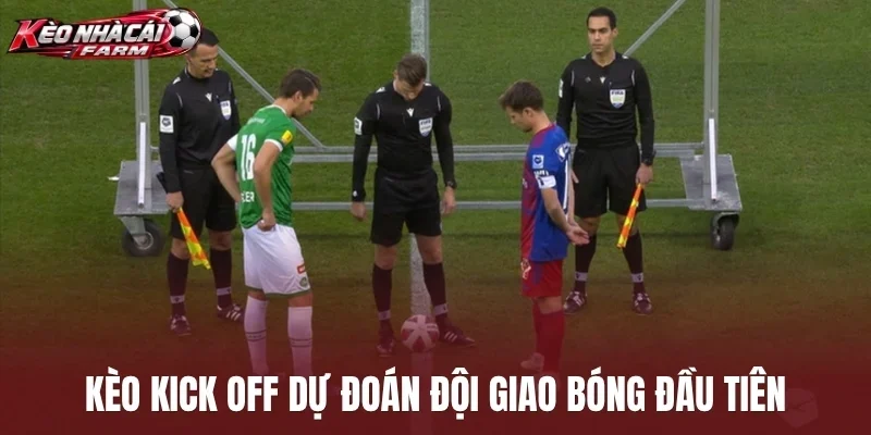 Kèo kick off dự đoán đội giao bóng đầu tiên