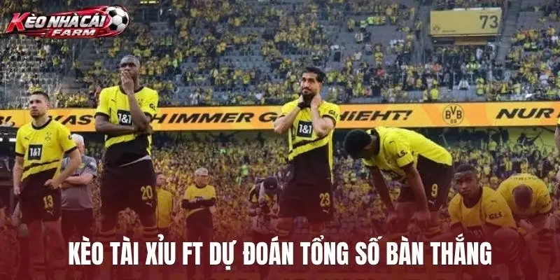 Kèo tài xỉu FT dự đoán tổng số bàn thắng