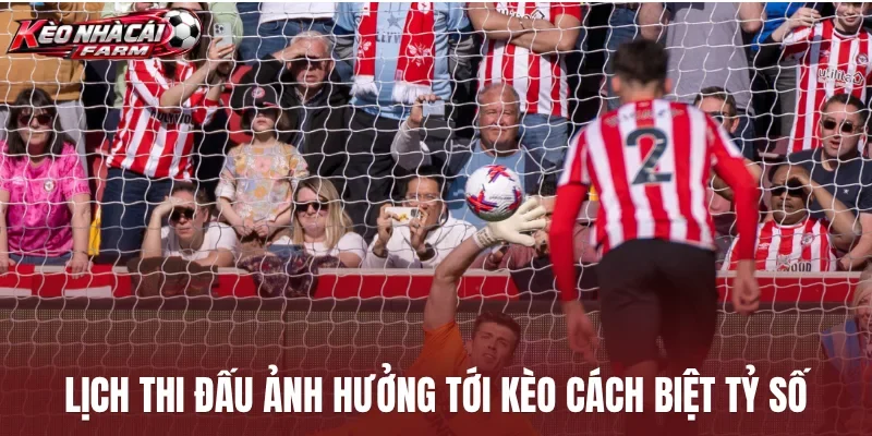 Lịch thi đấu ảnh hưởng tới kèo cách biệt tỷ số
