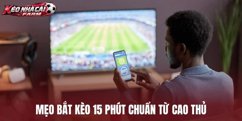 Mẹo bắt kèo 15 phút chuẩn từ cao thủ
